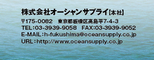 株式会社オーシャンサプライ　〒175-0082 東京都板橋区高島平7-4-3 TEL03-3939-9058　FAX：03-3939-9052 E-MAIL：h-fukushima@oceansupply.co.jp URL:http://www.oceansupply.co.jp/